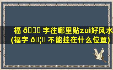 福 🐛 字往哪里贴zui
好风水(福字 🦟 不能挂在什么位置)